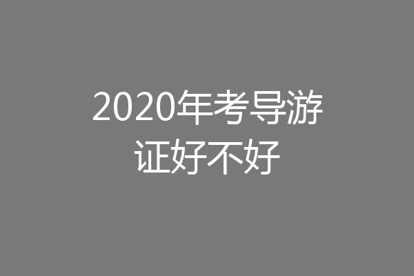 2020年考导游证好不好