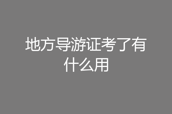 地方导游证考了有什么用