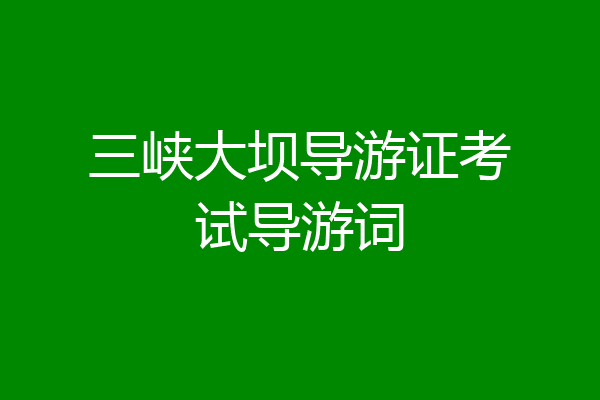 三峡大坝导游证考试导游词