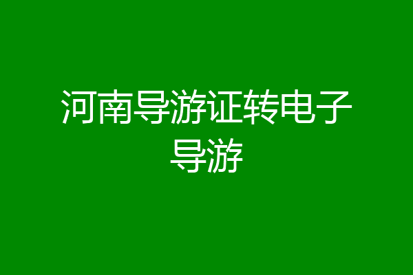 河南导游证转电子导游