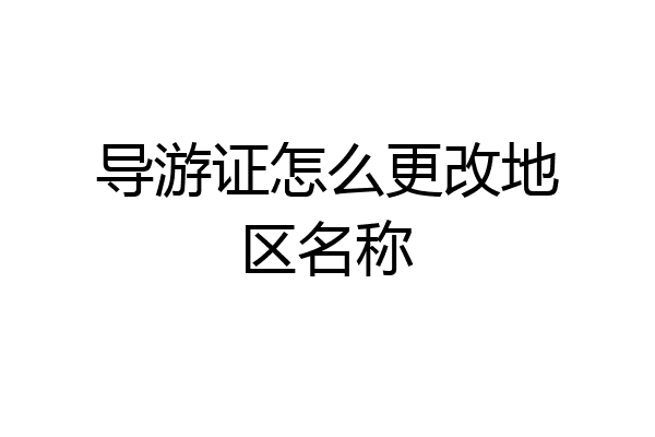 导游证怎么更改地区名称