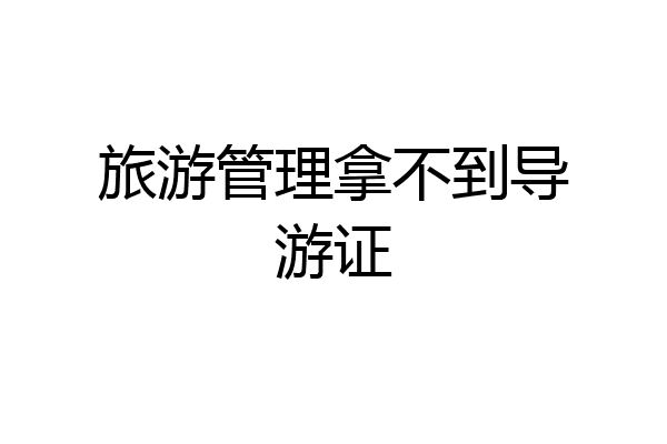 旅游管理拿不到导游证