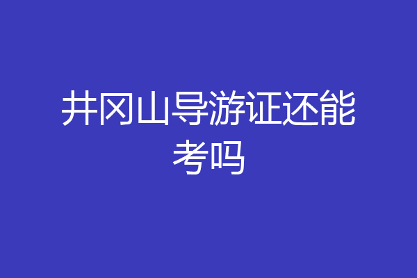 井冈山导游证还能考吗