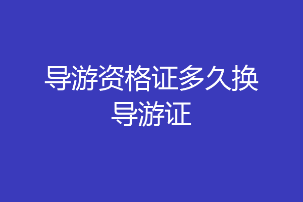 导游资格证多久换导游证