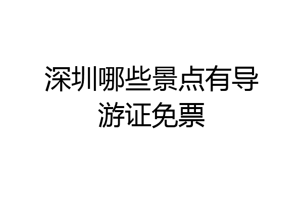 深圳哪些景点有导游证免票