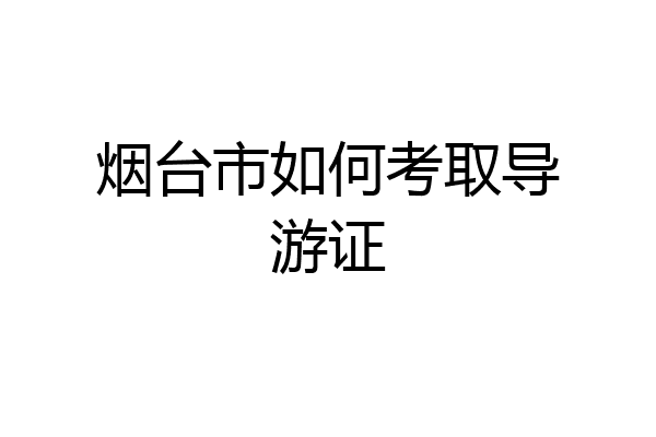烟台市如何考取导游证