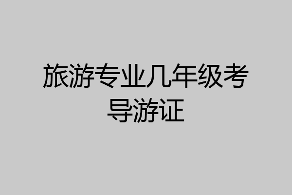 旅游专业几年级考导游证