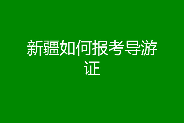 新疆如何报考导游证