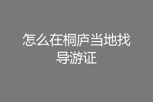 怎么在桐庐当地找导游证