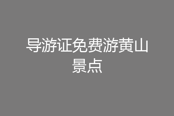 导游证免费游黄山景点