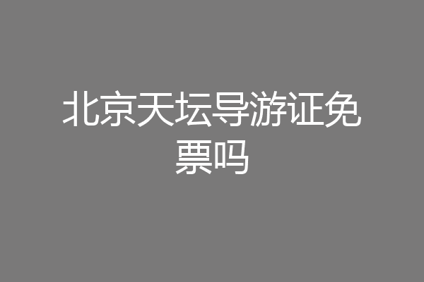北京天坛导游证免票吗