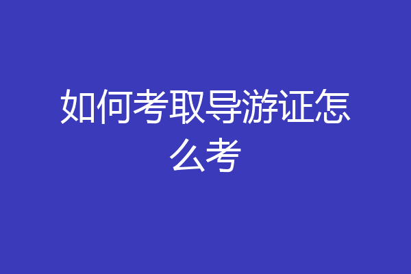 如何考取导游证怎么考
