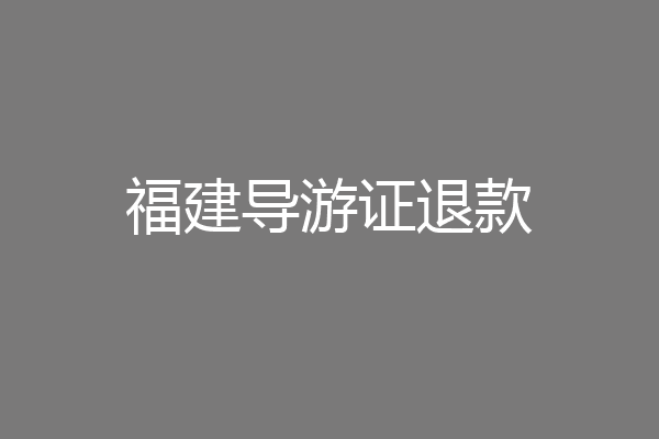 福建导游证退款