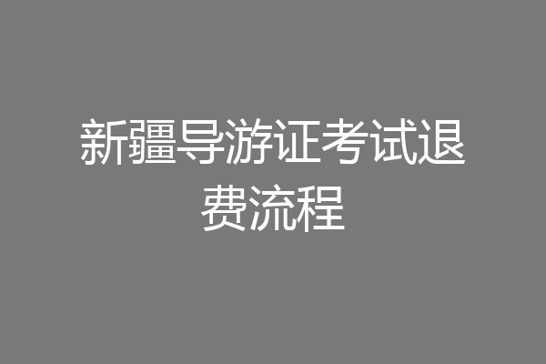 新疆导游证考试退费流程