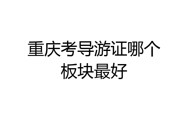 重庆考导游证哪个板块最好