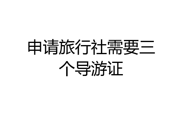 申请旅行社需要三个导游证