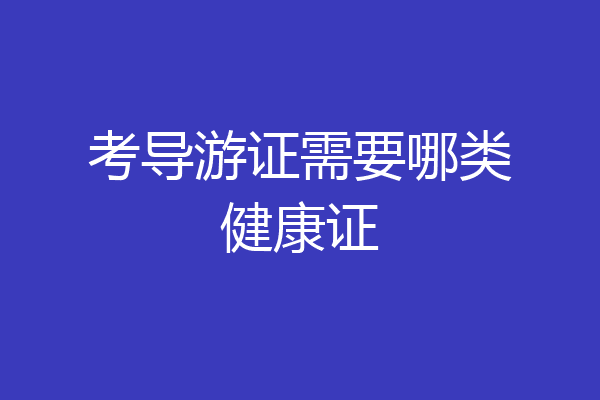 考导游证需要哪类健康证