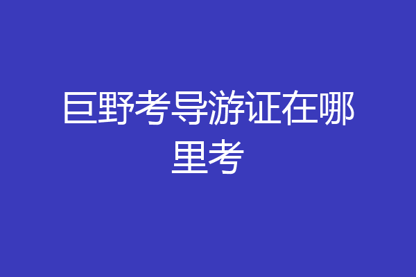 巨野考导游证在哪里考