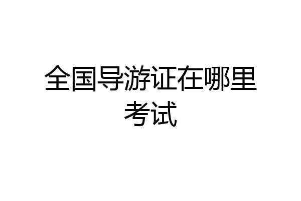 全国导游证在哪里考试