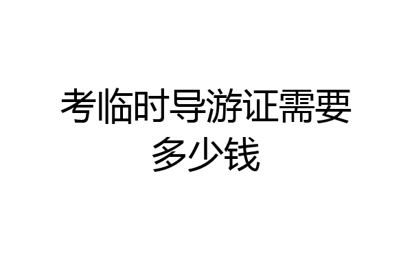 考临时导游证需要多少钱