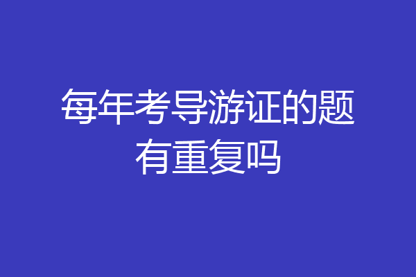 每年考导游证的题有重复吗
