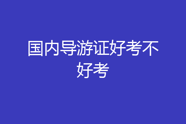 国内导游证好考不好考