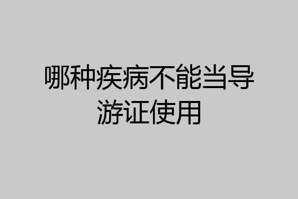 哪种疾病不能当导游证使用