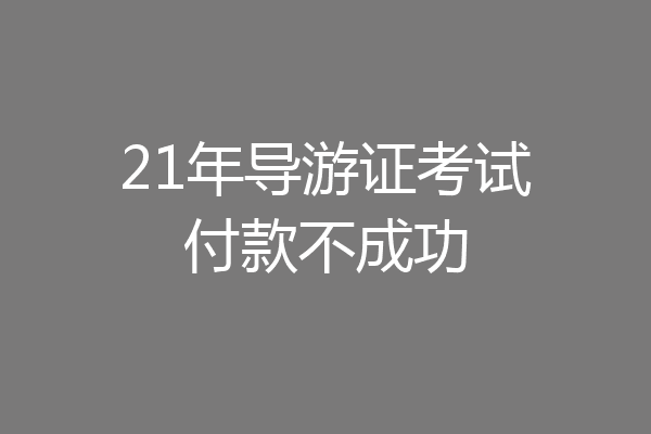 21年导游证考试付款不成功