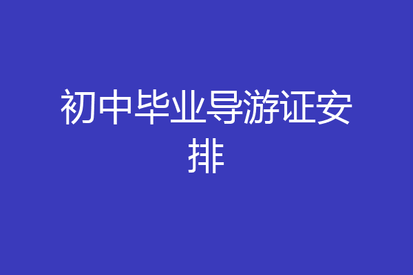 初中毕业导游证安排