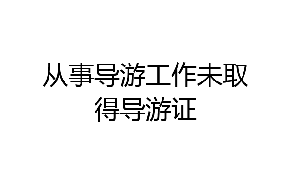 从事导游工作未取得导游证