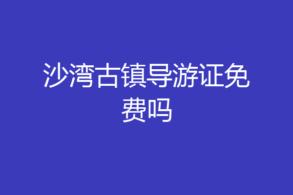 沙湾古镇导游证免费吗