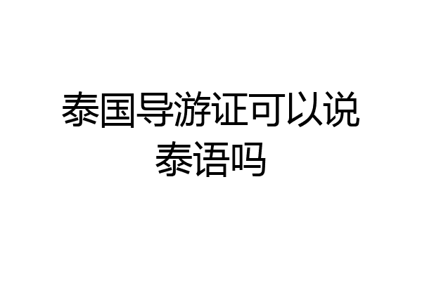 泰国导游证可以说泰语吗