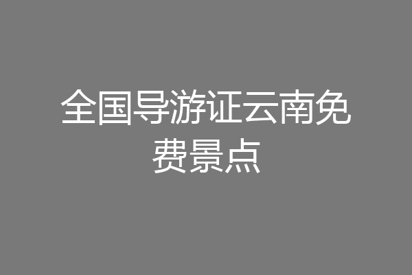 全国导游证云南免费景点