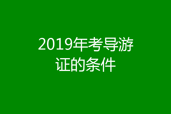 2019年考导游证的条件