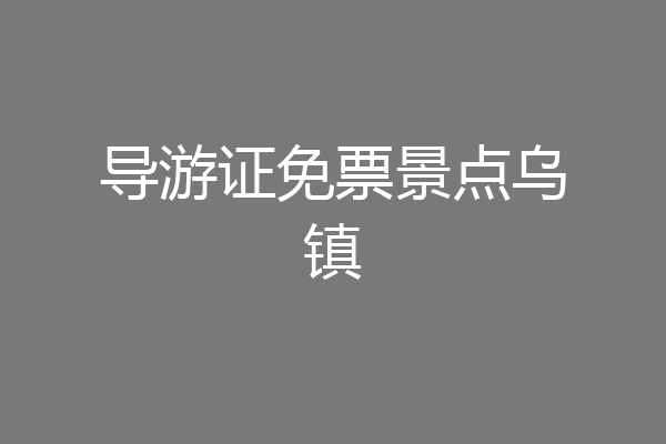 导游证免票景点乌镇