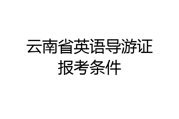 云南省英语导游证报考条件