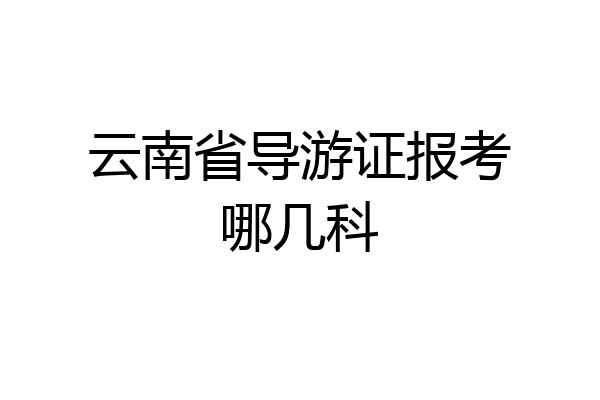 云南省导游证报考哪几科