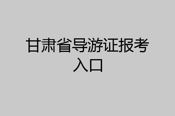 甘肃省导游证报考入口
