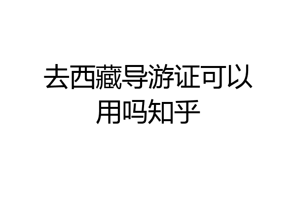 去西藏导游证可以用吗知乎