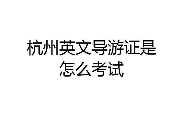 杭州英文导游证是怎么考试