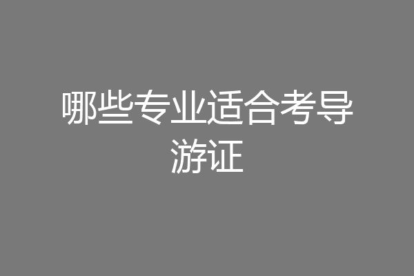哪些专业适合考导游证