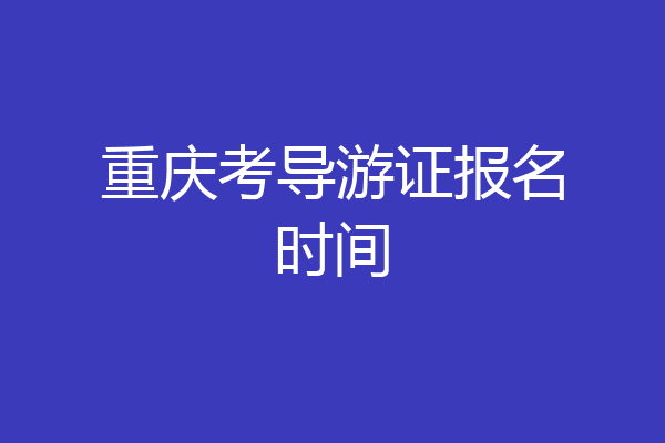 重庆考导游证报名时间