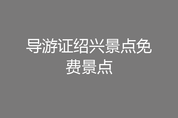 导游证绍兴景点免费景点
