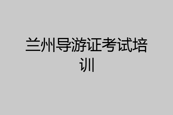 兰州导游证考试培训