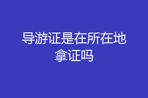 导游证是在所在地拿证吗