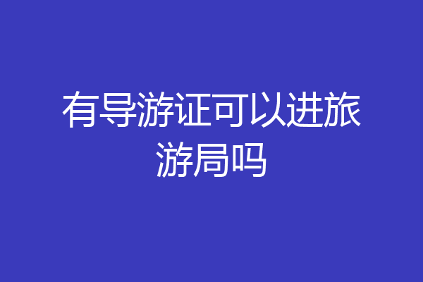 有导游证可以进旅游局吗