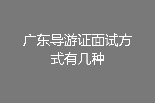 广东导游证面试方式有几种