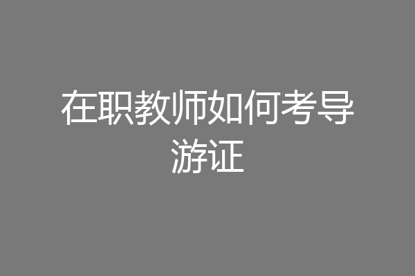 在职教师如何考导游证