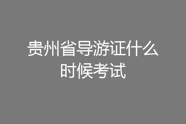 贵州省导游证什么时候考试