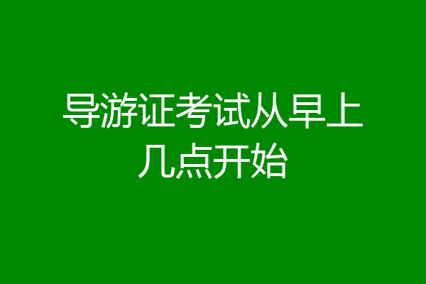导游证考试从早上几点开始